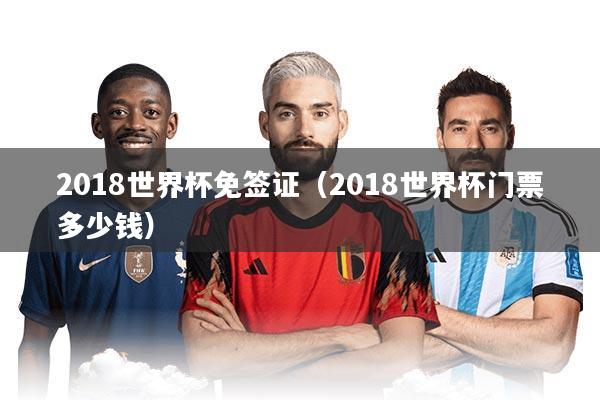 2018世界杯免签证（2018世界杯门票多少钱）