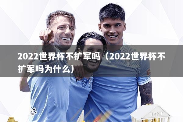 2022世界杯不扩军吗（2022世界杯不扩军吗为什么）