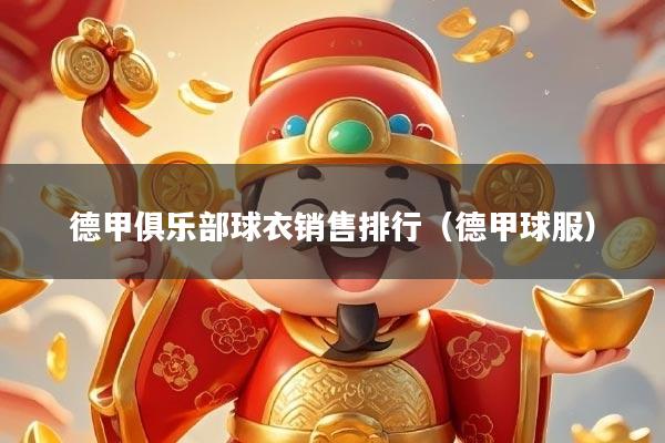 德甲俱乐部球衣销售排行（德甲球服）