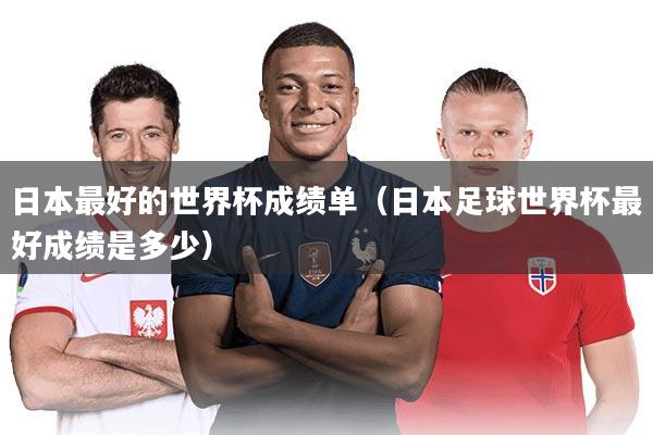 日本最好的世界杯成绩单（日本足球世界杯最好成绩是多少）