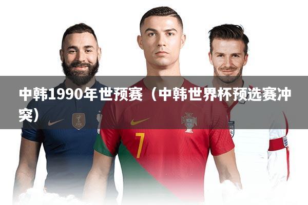 中韩1990年世预赛（中韩世界杯预选赛冲突）
