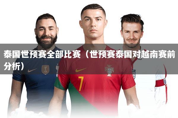 泰国世预赛全部比赛（世预赛泰国对越南赛前分析）